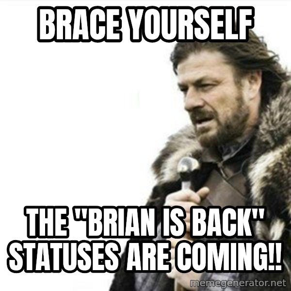Prepare yourself meme: Brace yourself / The "Brian is back" statuses are coming!!