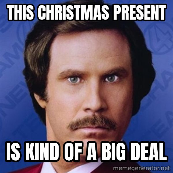 Ron Burgundy meme: This christmas present / is kind of a big deal