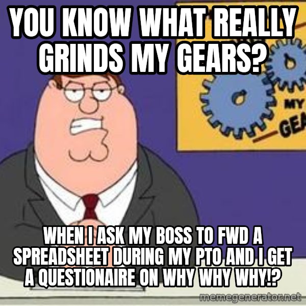 Grinds My Gears Peter Griffin meme: You know what really grinds my gears? / WHEN I ASK MY BOSS TO FWD A SPREADSHEET DURING MY PTO AND I GET A QUESTIONAIRE ON WHY WHY WHY!?