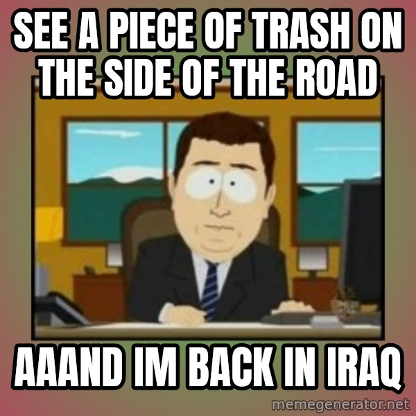 south park aand it's gone meme: SEE A PIECE OF TRASH ON THE SIDE OF THE ROAD / AAAND IM BACK IN IRAQ