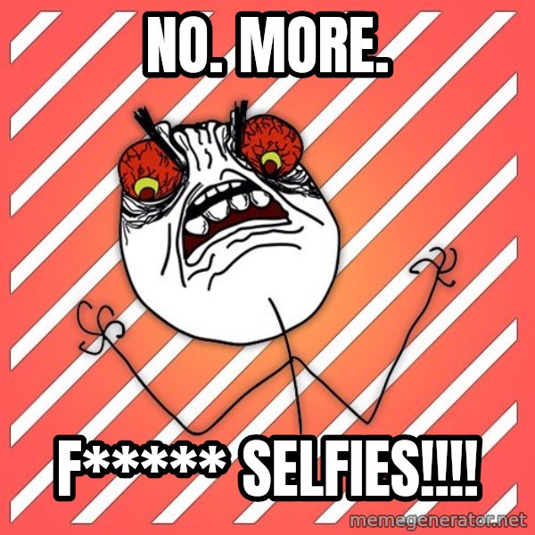 iHate meme: no. more. / f***** selfies!!!!
