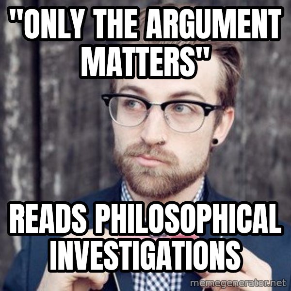Scumbag Analytic Philosopher meme: "Only the Argument Matters" / Reads Philosophical investigations