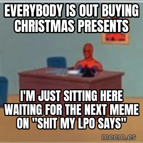Spider Man Sitting At Desk meme: everybody is out buying christmas presents / I'm just sitting here waiting for the next meme on "shit my lpo says"
