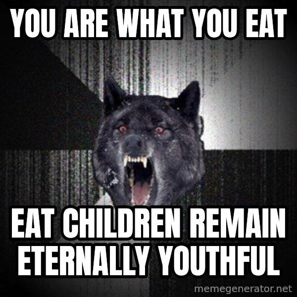 Insanity Wolf meme: You are what you eat / Eat children remain eternally youthful