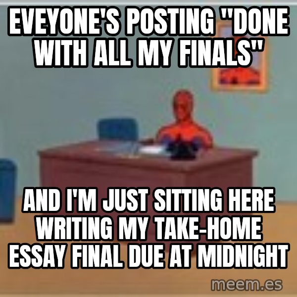Spider Man Desk meme: Eveyone's posting "done with all my finals" / and I'm just sitting here writing my take-home essay final due at midnight