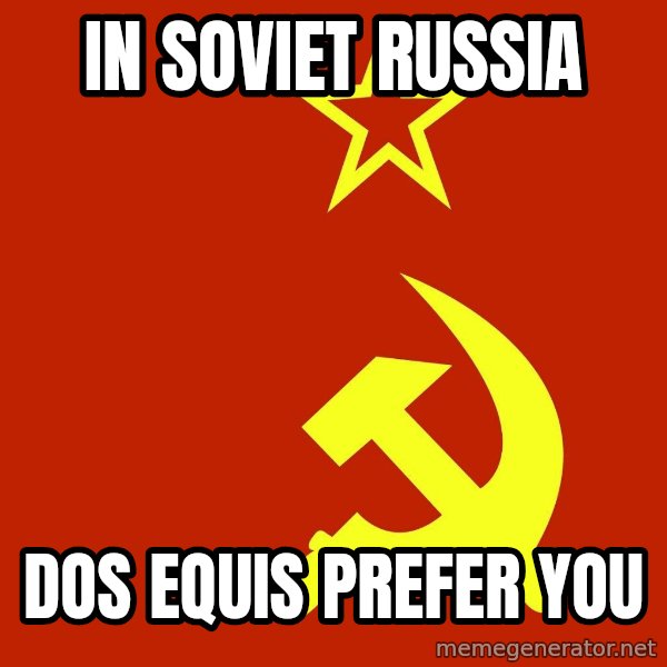 In Soviet Russia meme: In soviet russia / dos equis prefer you