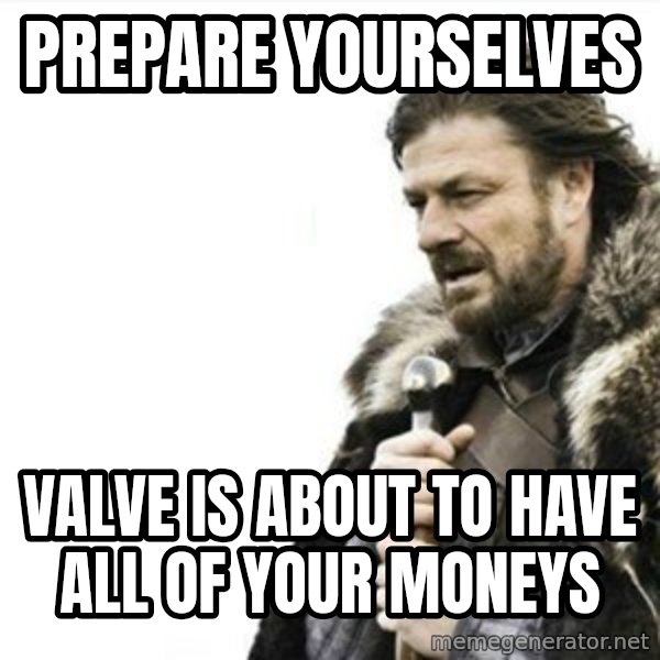 Prepare yourself meme: Prepare Yourselves / Valve is about to have all of your moneys