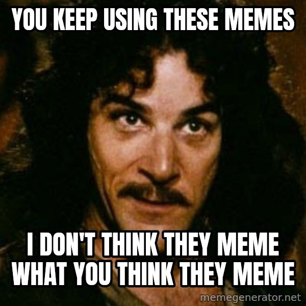 You keep using that word, I don't think it means what you think it means meme: You keep using these memes / I don't think they meme what you think they meme