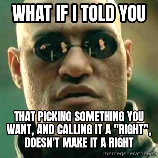 What if I told you / Matrix Morpheus meme: what if i told you / that picking something you want, and calling it a "right", doesn't make it a right