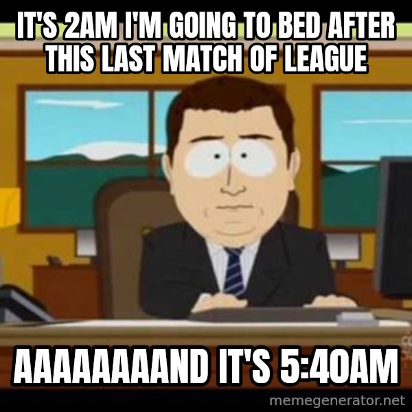 south park aand it's gone meme: It's 2am I'm going to bed after this last match of league / AAAAAAAAND it's 5:40am
