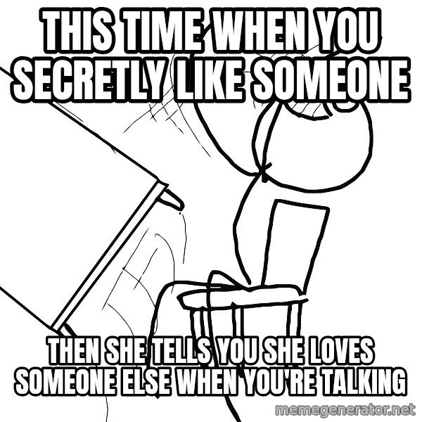 Desk Flip Rage Guy meme: This time When You SECRETLY like someone / Then she tells You she loves someone else when You're talking