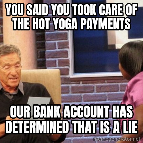 Maury Lie Detector meme: You said you took care of the Hot yoga payments / our bank account has determined that is a lie