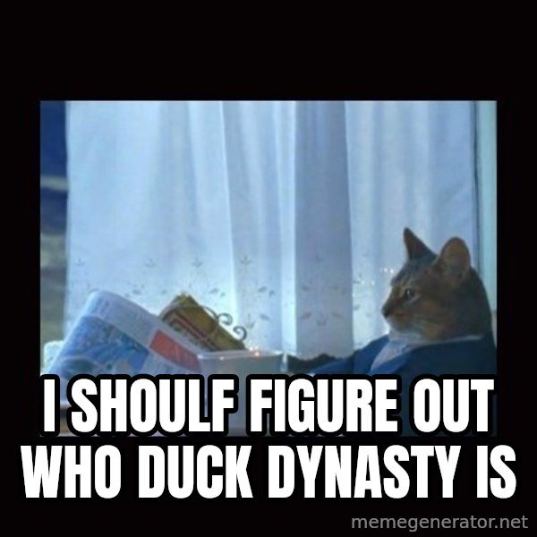 i should buy a boat cat meme: I shoulf figure out who duck dynasty is