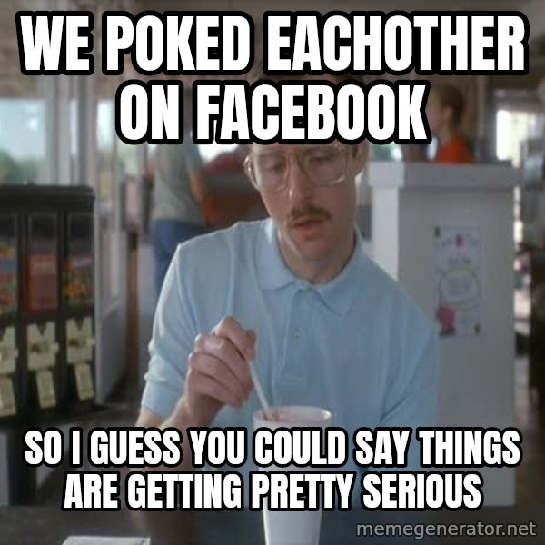 so i guess you could say things are getting pretty serious meme: we poked eachother on facebook / so i guess you could say things are getting pretty serious