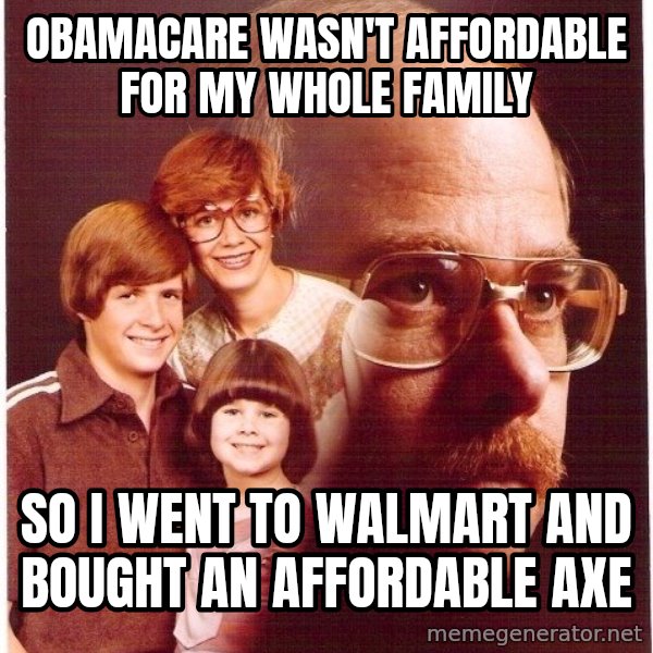 Vengeance Dad meme: Obamacare wasn't affordable for my whole family / so I went to walmart and bought an affordable axe