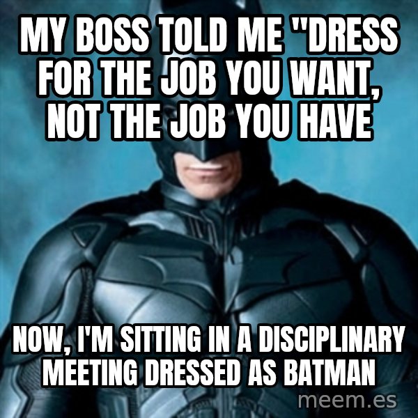Blatantly Obvious Batman meme: my boss told me "dress for the job you want, not the job you have / Now, I'm sitting in a disciplinary meeting dressed as Batman