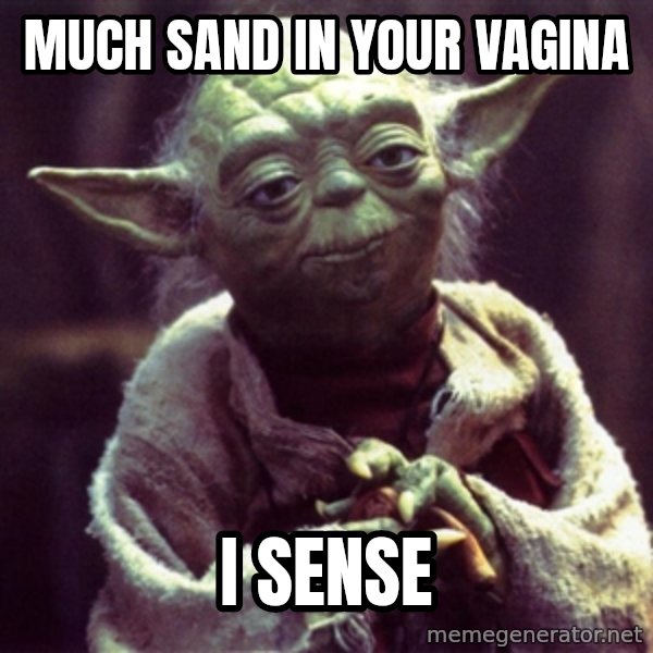 Advice Yoda Gives meme: much sand in your vagina / I sense