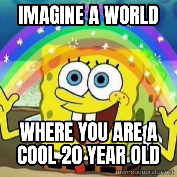 Imagination meme: Imagine a world / where you are a cool 20 year old