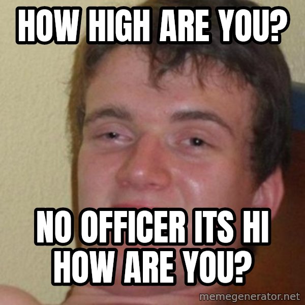 Really Stoned Guy meme: how high are you? / no officer its hi how are you?