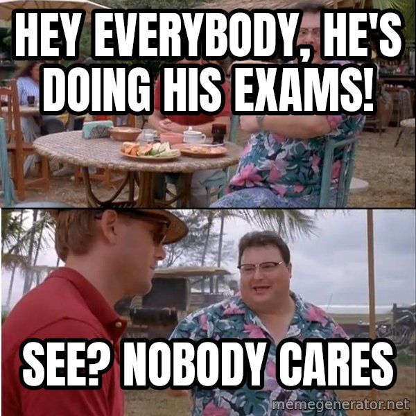 See? Nobody Cares meme: Hey Everybody, he's doing his exams! / See? Nobody Cares