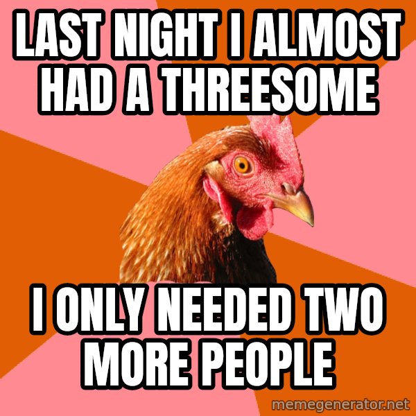 Anti Joke Chicken meme: last night i almost had a threesome / i only needed two more people