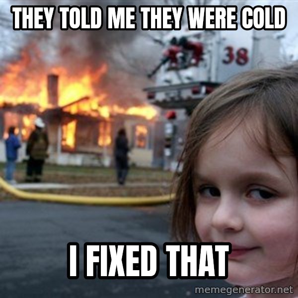 Disaster Girl meme: THEY TOLD ME THEY WERE COLD / I FIXED THAT