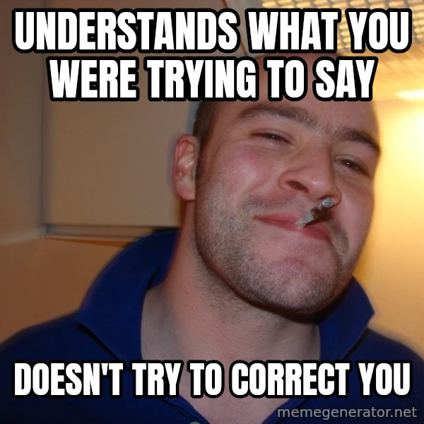 Good Guy Greg meme: Understands what you were trying to say / Doesn't try to correct you
