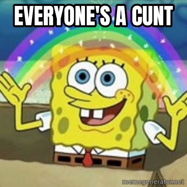 Spongebob meme: Everyone's a cunt