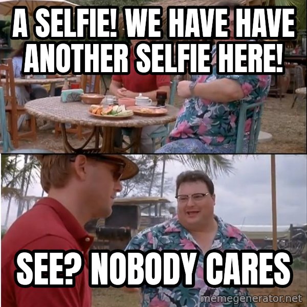 See? Nobody Cares meme: a selfie! we have have another selfie here! / See? Nobody cares