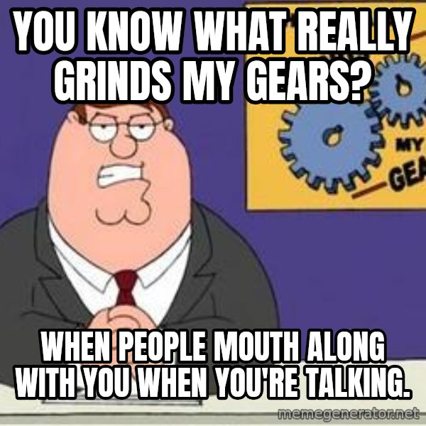 Grinds My Gears Peter Griffin meme: You know what really grinds my gears? / When people mouth along with you when you're talking.