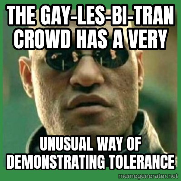 Matrix Morpheus meme: The Gay-Les-Bi-Tran crowd has a very / UNUSUAL WAY OF DEMONSTRATING TOLERANCE