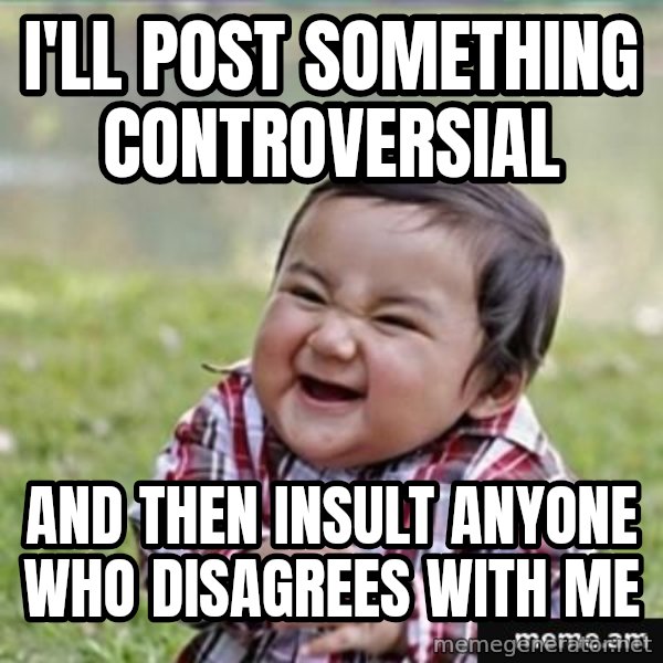 evil plan kid meme: I'll post something CONTROVERSIAL / and then insult anyone who disagrees with me