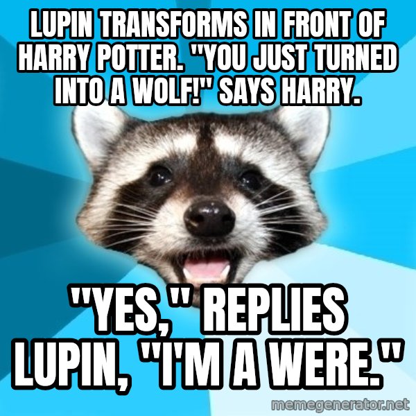Lame Pun Coon meme: lupin transforms in front of harry potter. "you just turned into a wolf!" says harry. / "yes," replies lupin, "I'm a were."