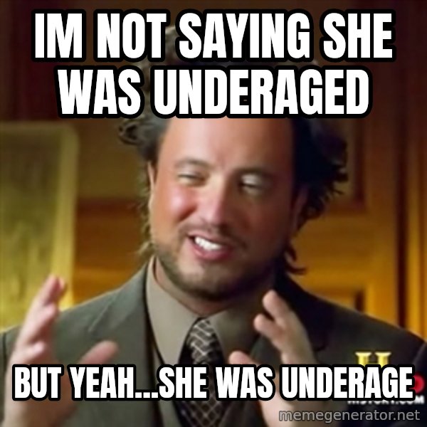 ancient alien guy meme: im not saying she was underaged / but yeah...she was underage