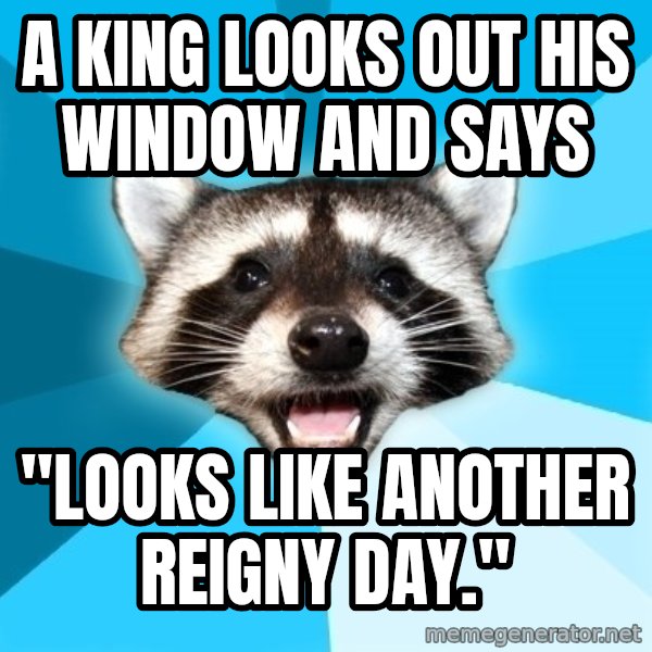 Lame Pun Coon meme: A KING LOOKS OUT HIS WINDOW AND SAYS / "LOOKS LIKE ANOTHER REIGNY DAY."