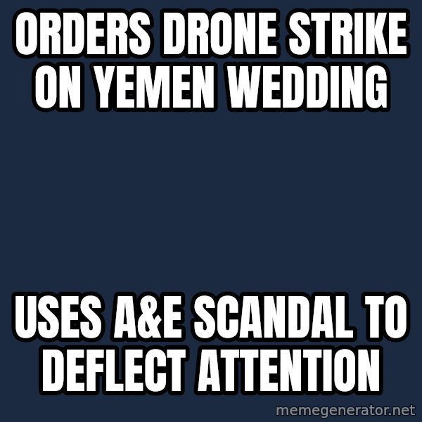 Obama meme: Orders drone strike on yemen wedding / uses a&E SCANDAL to deflect ATTENTION