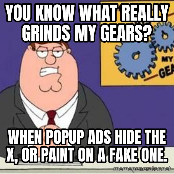 Grinds My Gears Peter Griffin meme: YOU KNOW WHAT REALly GRINDS MY GEARS? / WHEN POPUP ADS HIDE THE X, OR PAINT ON A FAKE ONE.