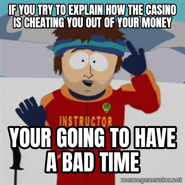 SouthPark Bad Time meme meme: If you try to explain how the casino is cheating you out of your money / your going to have a bad time