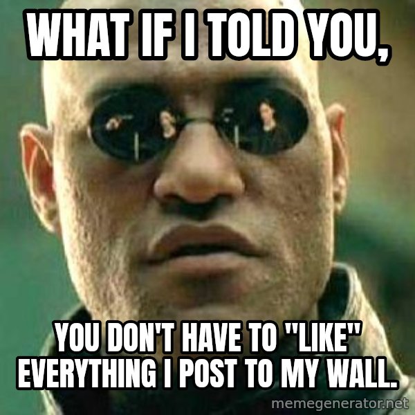 What if I told you / Matrix Morpheus meme: What if i told you, / you don't have to "like" everything i post to my wall.