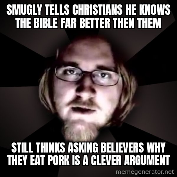 typical atheist meme: Smugly tells Christians he knows the bible far better then them / still thinks asking believers why they eat pork is a clever argument