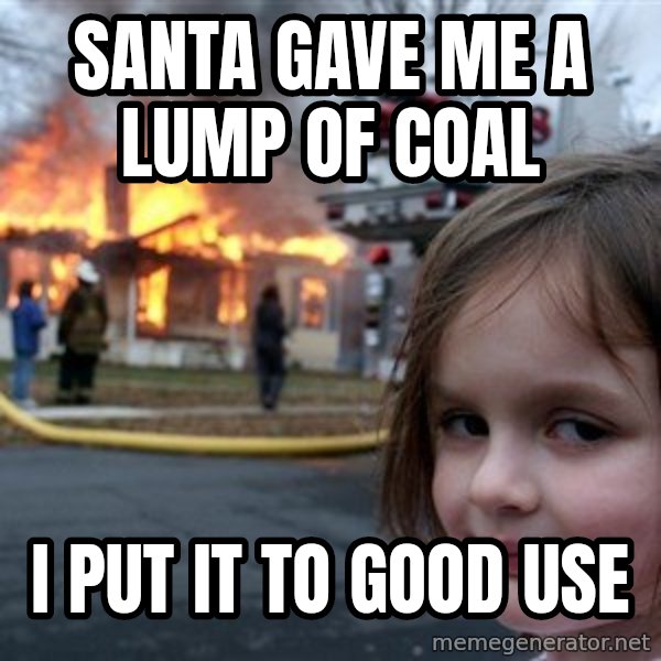 Disaster Girl meme: santa gave me a lump of coal / i put it to good use