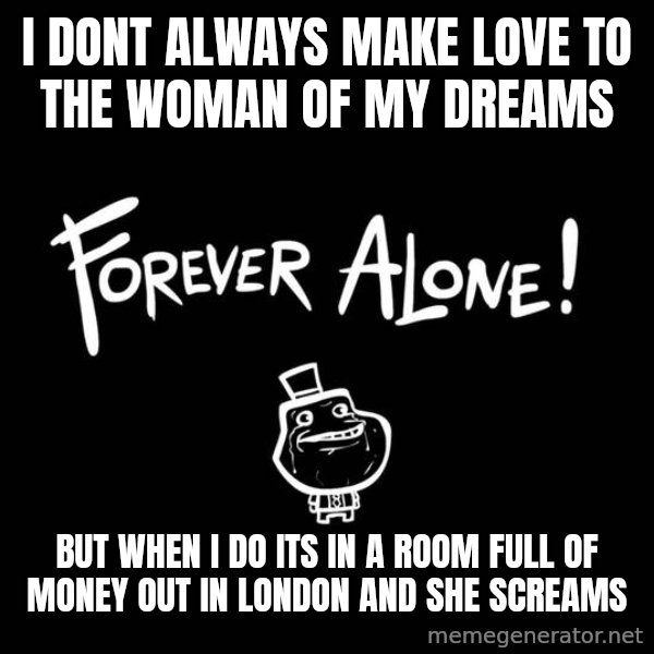 The Most Interesting Man In The World meme: I dont always make love to the woman of my dreams / but when i do its in a room full of money out in london and she screams