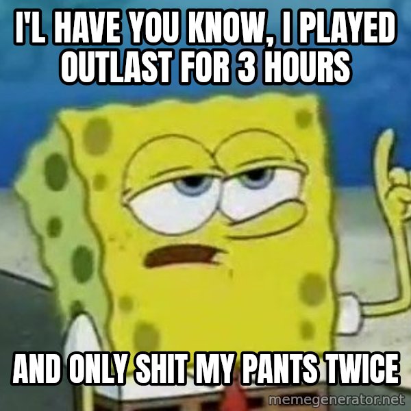 Tough Spongebob meme: I'l have you know, I played Outlast for 3 hours / And only shit my pants twice