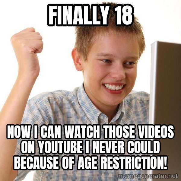 First Day on the internet kid meme: finally 18 / now i can watch those videos on youtube i never could because of age restriction!