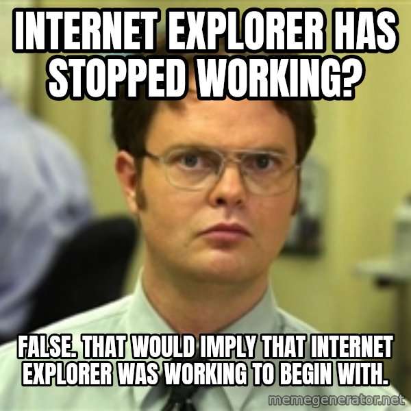 Dwight Schrute meme: internet explorer has stopped working? / false. that would imply that internet explorer was working to begin with.