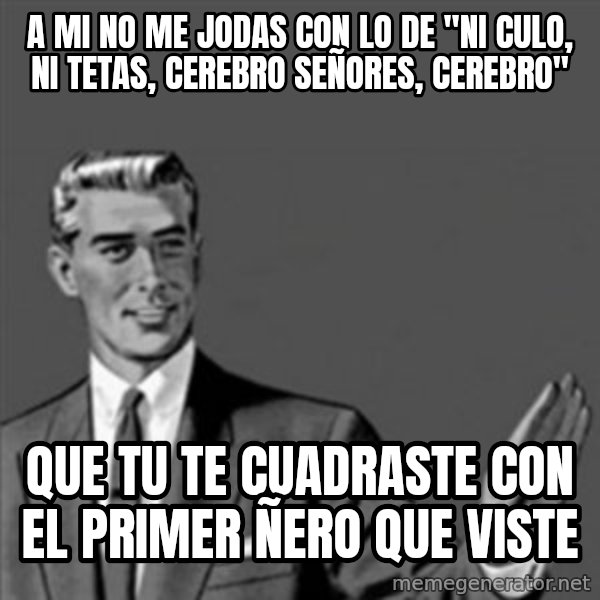 Correction Guy meme: A mi no me jodas con lo de "ni culo, ni tetas, cerebro señores, cerebro" / que tu te cuadraste con el primer ñero que viste