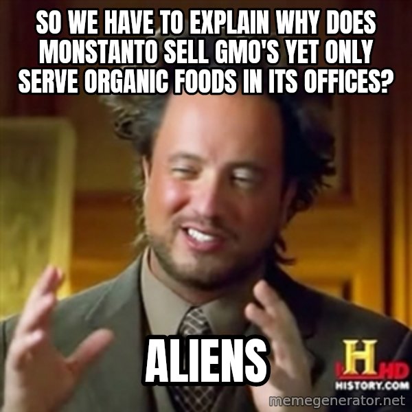 ancient alien guy meme: So we have to explain why does Monstanto Sell Gmo's yet only serve organic foods in its Offices? / ALIENS