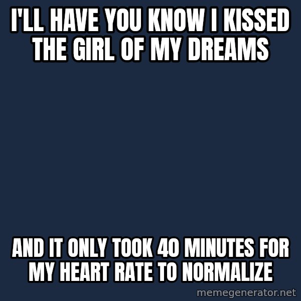Spongebob meme: I'll have you know i kissed the girl of my dreams / and it only took 40 minutes for my heart rate to normalize