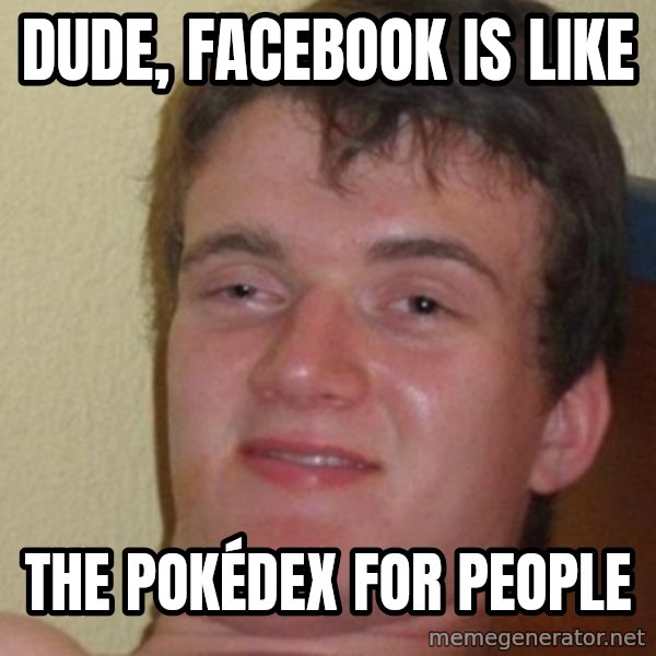 really high guy meme: Dude, Facebook is like / the Pokédex for people