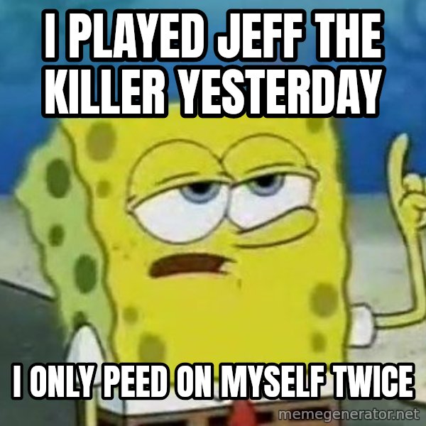 Tough Spongebob meme: I played jeff the killer Yesterday / I only peed on myself twice